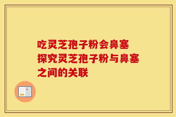 吃灵芝孢子粉会鼻塞 探究灵芝孢子粉与鼻塞之间的关联