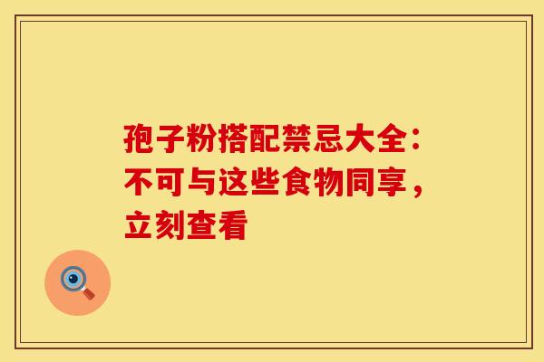 孢子粉搭配禁忌大全：不可与这些食物同享，立刻查看