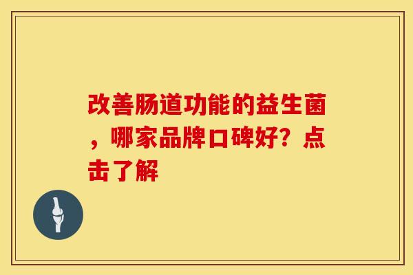 改善肠道功能的益生菌，哪家品牌口碑好？点击了解