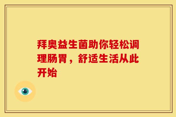 拜奥益生菌助你轻松调理肠胃，舒适生活从此开始