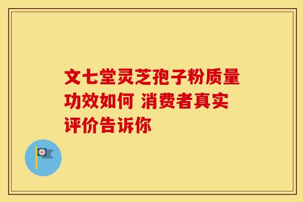 文七堂灵芝孢子粉质量功效如何 消费者真实评价告诉你