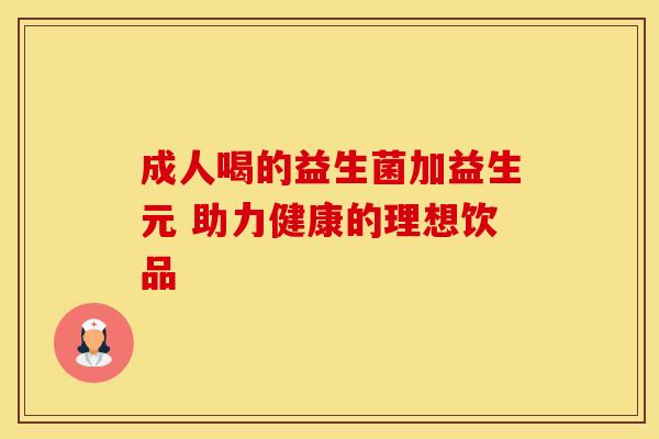 成人喝的益生菌加益生元 助力健康的理想饮品