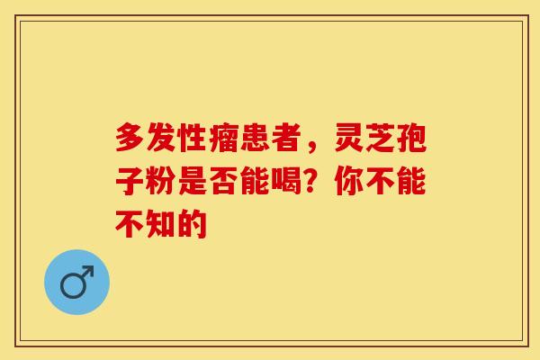 多发性瘤患者，灵芝孢子粉是否能喝？你不能不知的