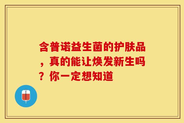 含普诺益生菌的护肤品，真的能让焕发新生吗？你一定想知道