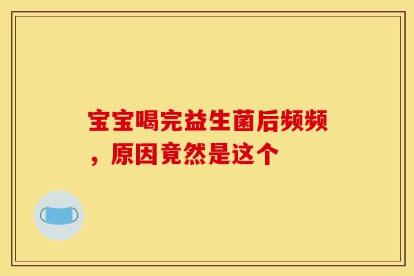 宝宝喝完益生菌后频频，原因竟然是这个