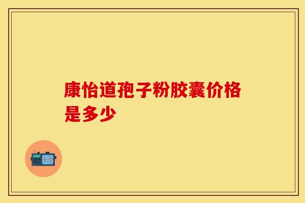 康怡道孢子粉胶囊价格是多少