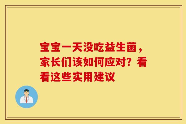 宝宝一天没吃益生菌，家长们该如何应对？看看这些实用建议