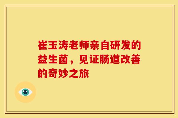 崔玉涛老师亲自研发的益生菌，见证肠道改善的奇妙之旅