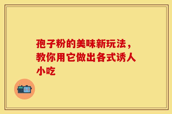 孢子粉的美味新玩法，教你用它做出各式诱人小吃