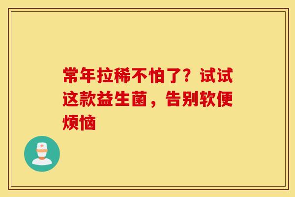 常年拉稀不怕了?试试这款益生菌,告别软便烦恼 常年拉稀不怕了?试试这款益生菌,告别软便烦恼