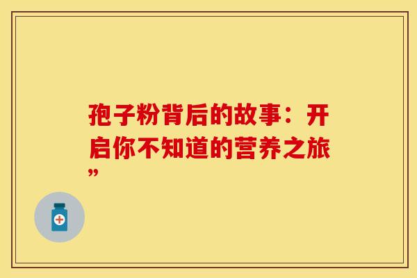 孢子粉背后的故事：开启你不知道的营养之旅”