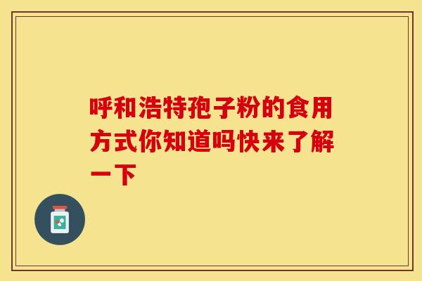 呼和浩特孢子粉的食用方式你知道吗快来了解一下