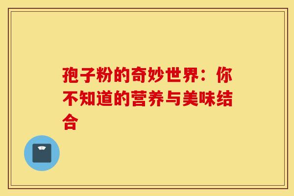 孢子粉的奇妙世界：你不知道的营养与美味结合