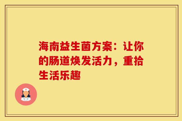 海南益生菌方案：让你的肠道焕发活力，重拾生活乐趣