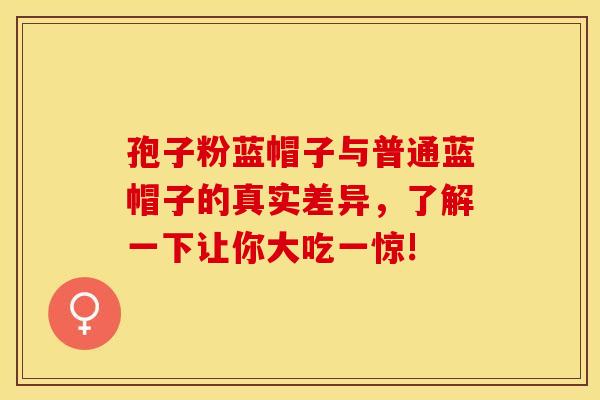 孢子粉蓝帽子与普通蓝帽子的真实差异，了解一下让你大吃一惊!