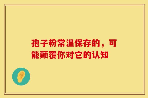 孢子粉常温保存的，可能颠覆你对它的认知