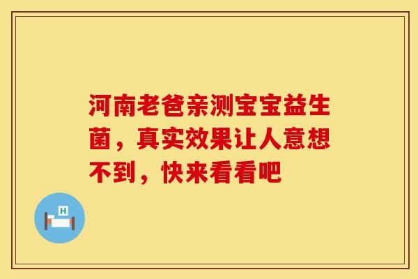 河南老爸亲测宝宝益生菌，真实效果让人意想不到，快来看看吧