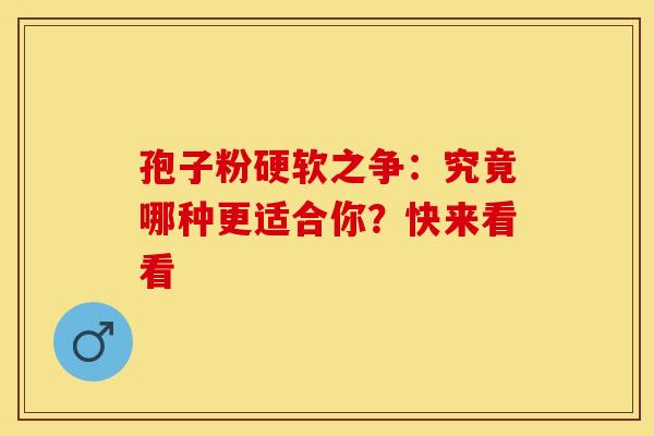 孢子粉硬软之争:究竟哪种更适合你?快来看看 孢子粉硬软之争:究竟哪种更适合你?快来看看