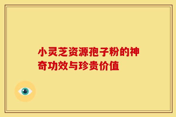 小灵芝资源孢子粉的神奇功效与珍贵价值