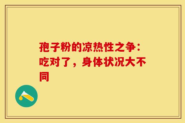 孢子粉的凉热性之争：吃对了，身体状况大不同