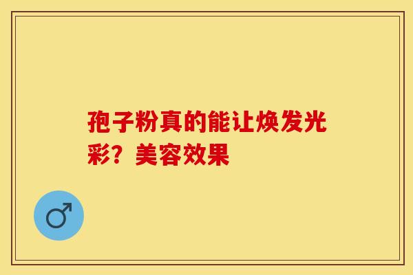 孢子粉真的能让焕发光彩？美容效果