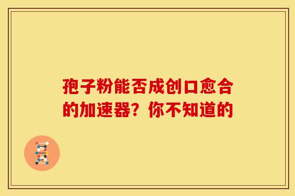 孢子粉能否成创口愈合的加速器？你不知道的