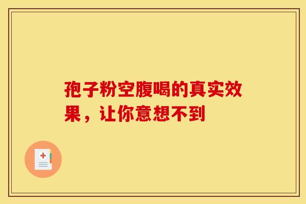孢子粉空腹喝的真实效果，让你意想不到