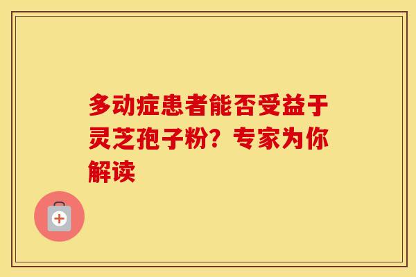 多动症患者能否受益于灵芝孢子粉？专家为你解读