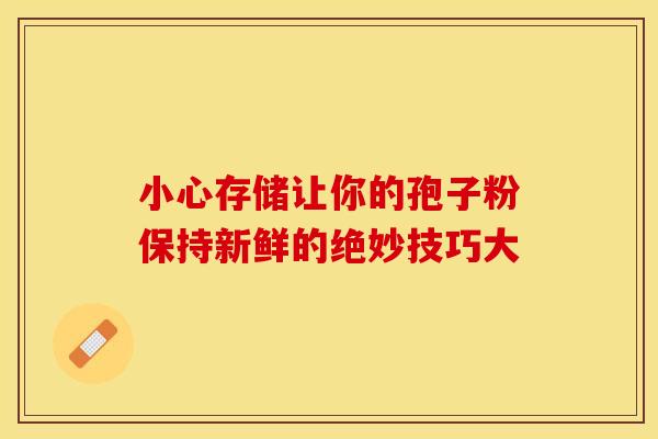 小心存储让你的孢子粉保持新鲜的绝妙技巧大