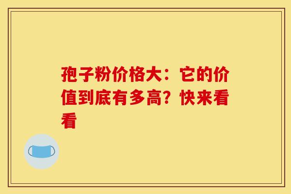 孢子粉价格大：它的价值到底有多高？快来看看