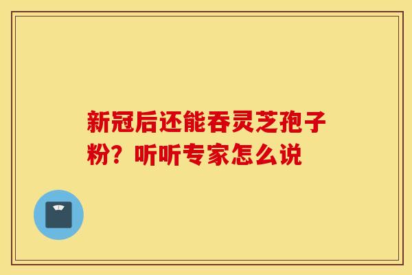 新冠后还能吞灵芝孢子粉？听听专家怎么说
