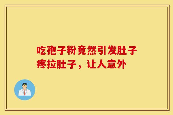 吃孢子粉竟然引发肚子疼拉肚子，让人意外