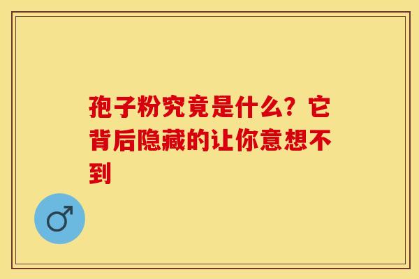 孢子粉究竟是什么？它背后隐藏的让你意想不到