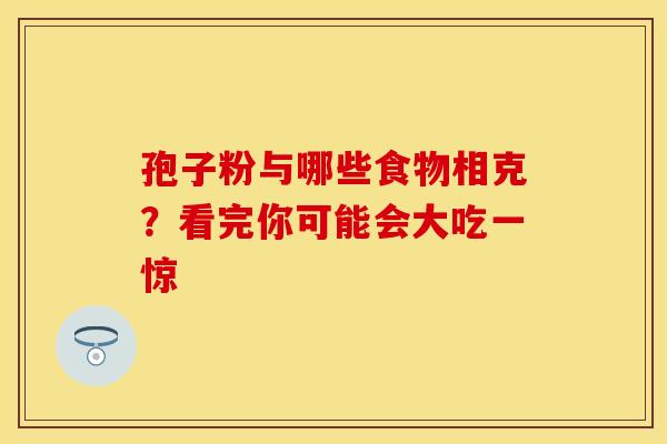 孢子粉与哪些食物相克？看完你可能会大吃一惊
