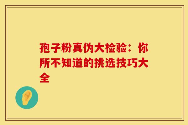 孢子粉真伪大检验：你所不知道的挑选技巧大全