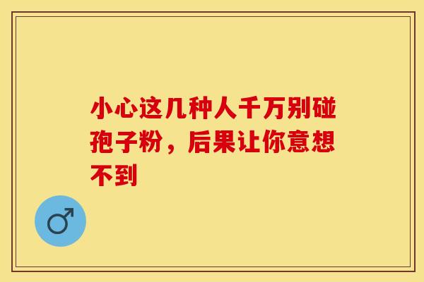 小心这几种人千万别碰孢子粉，后果让你意想不到