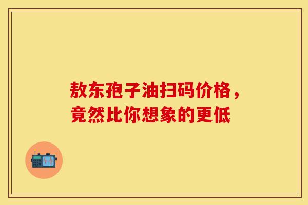 敖东孢子油扫码价格，竟然比你想象的更低