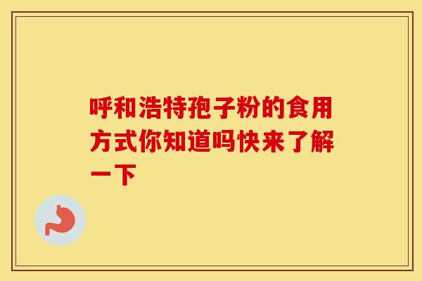 呼和浩特孢子粉的食用方式你知道吗快来了解一下