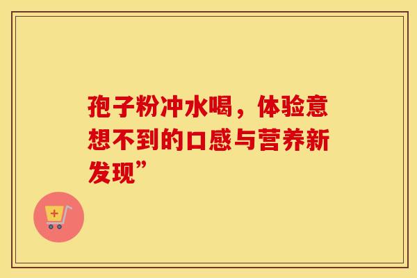孢子粉冲水喝，体验意想不到的口感与营养新发现”