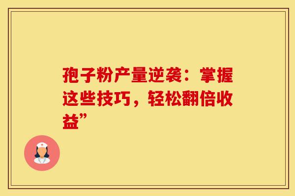 孢子粉产量逆袭：掌握这些技巧，轻松翻倍收益”