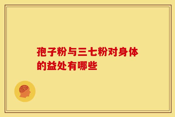 孢子粉与三七粉对身体的益处有哪些