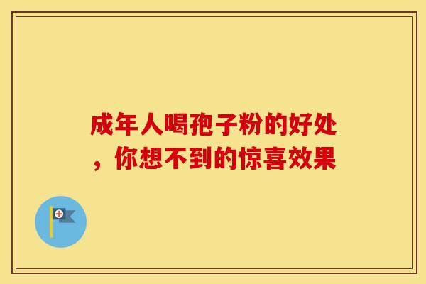 成年人喝孢子粉的好处，你想不到的惊喜效果