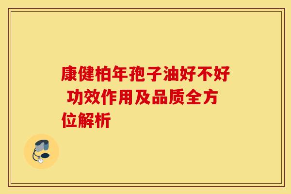 康健柏年孢子油好不好 功效作用及品质全方位解析