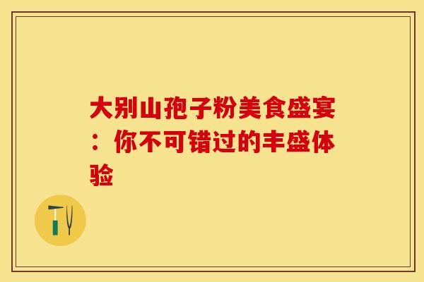 大别山孢子粉美食盛宴：你不可错过的丰盛体验