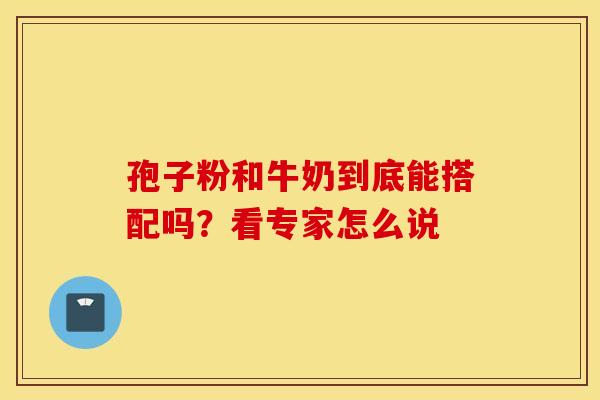 孢子粉和牛奶到底能搭配吗？看专家怎么说