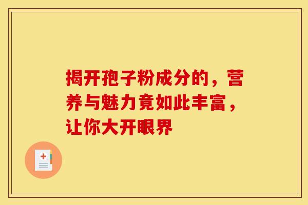 揭开孢子粉成分的,营养与魅力竟如此丰富,让你大开眼界 揭开孢子粉成分的,营养与魅力竟如此丰富,让你大开眼界