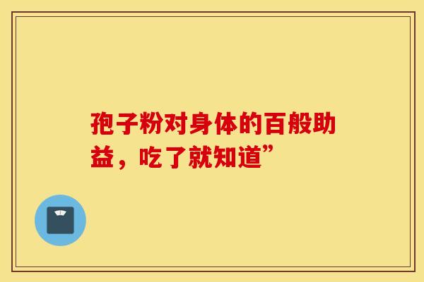 孢子粉对身体的百般助益，吃了就知道”