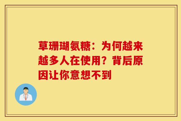 草珊瑚氨糖：为何越来越多人在使用？背后原因让你意想不到