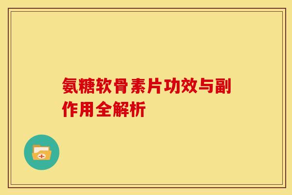 氨糖软骨素片功效与副作用全解析