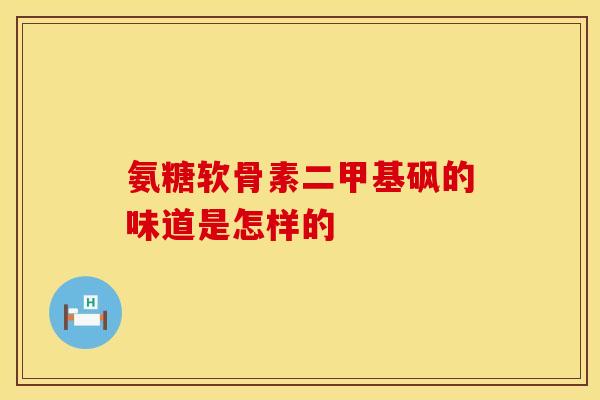 氨糖软骨素二甲基砜的味道是怎样的